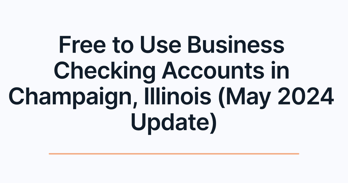 Free to Use Business Checking Accounts in Champaign, Illinois (May 2024 Update)